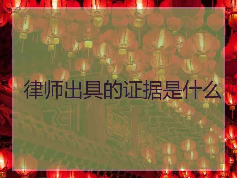 律师出具的证据是什么