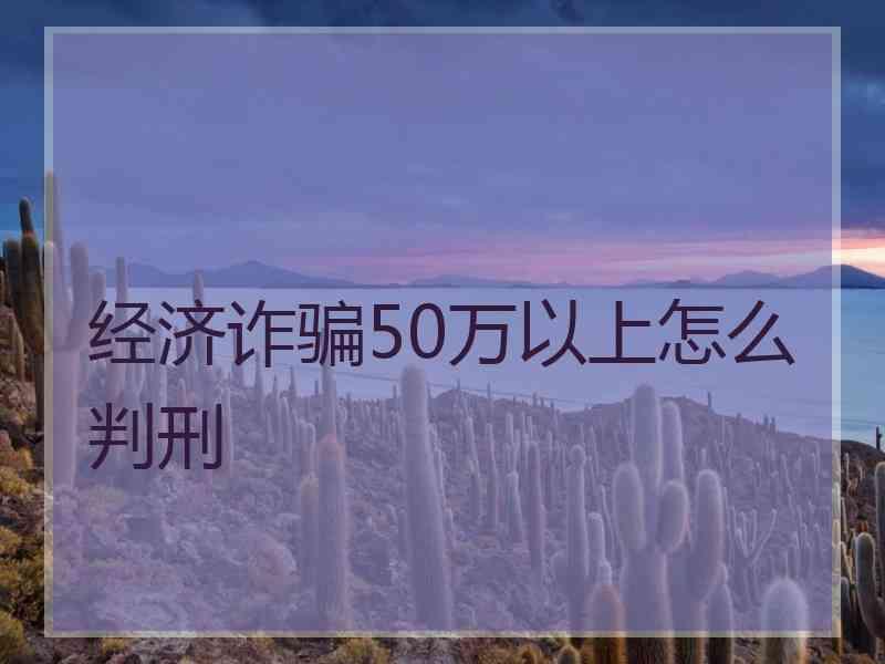 经济诈骗50万以上怎么判刑