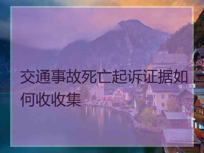 交通事故死亡起诉证据如何收收集