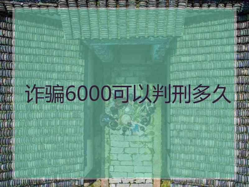 诈骗6000可以判刑多久