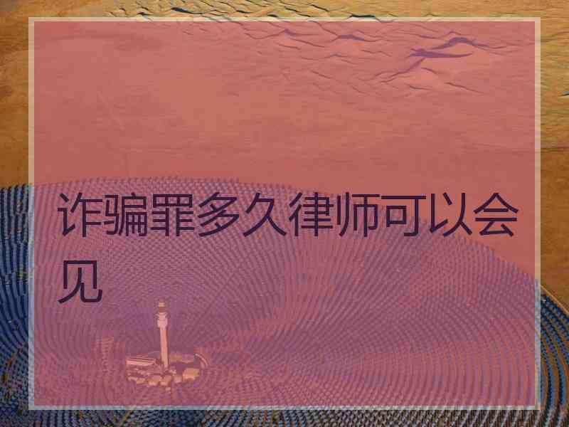 诈骗罪多久律师可以会见