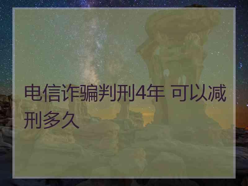 电信诈骗判刑4年 可以减刑多久