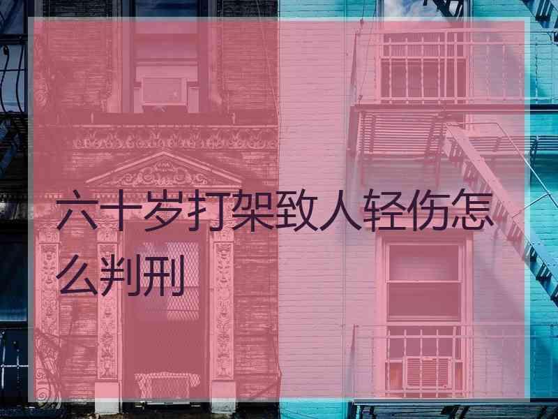 六十岁打架致人轻伤怎么判刑