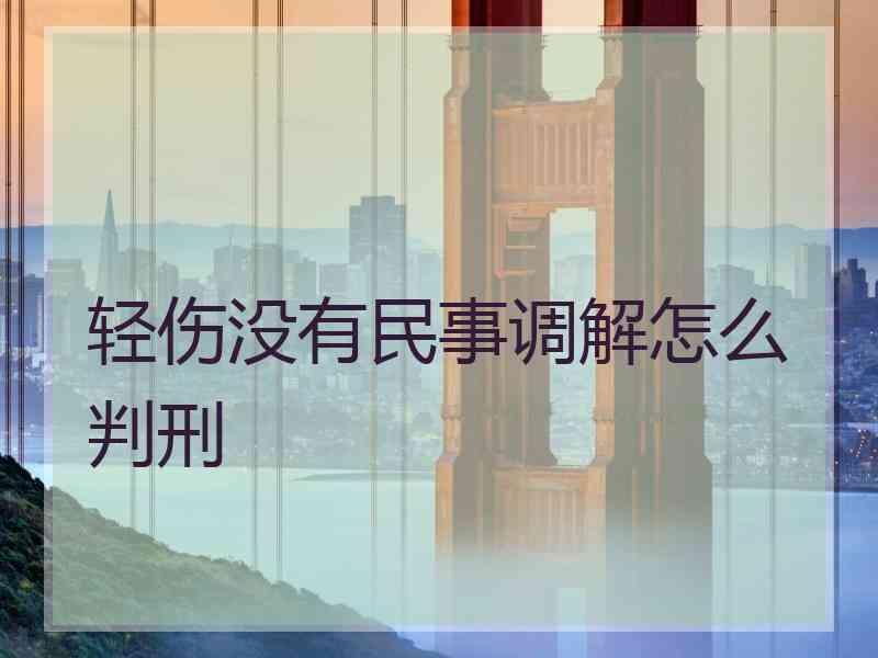 轻伤没有民事调解怎么判刑