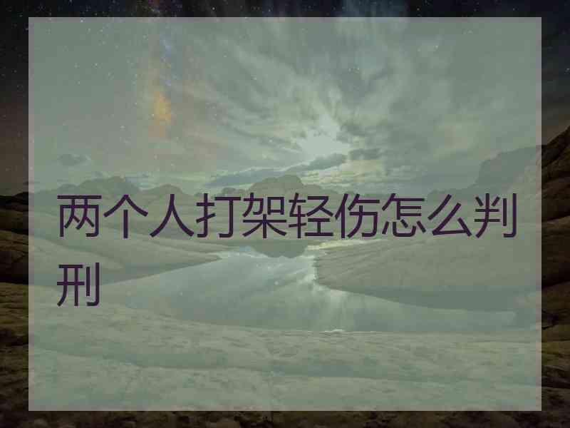 两个人打架轻伤怎么判刑