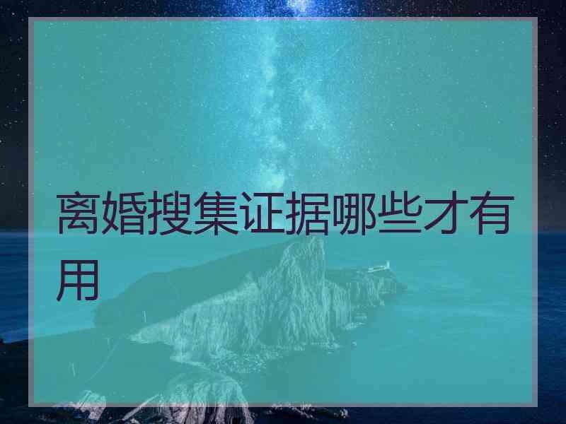 离婚搜集证据哪些才有用