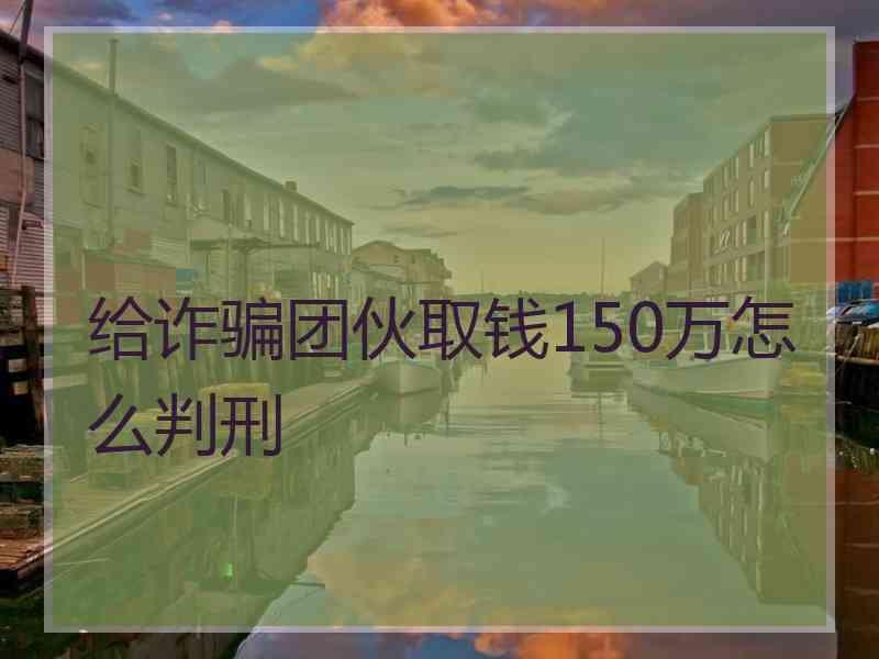 给诈骗团伙取钱150万怎么判刑