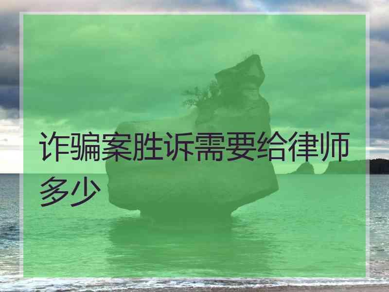 诈骗案胜诉需要给律师多少