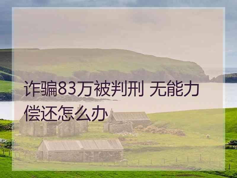 诈骗83万被判刑 无能力偿还怎么办