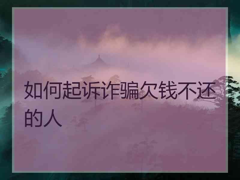 如何起诉诈骗欠钱不还的人