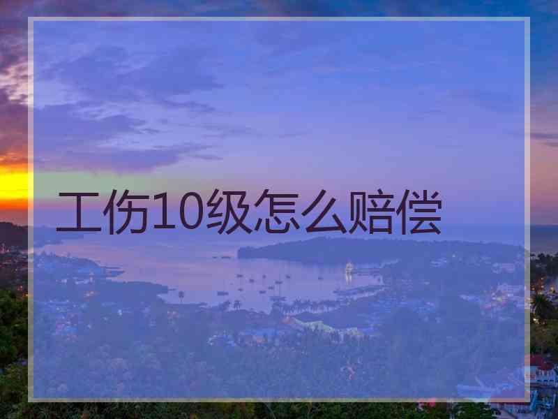 工伤10级怎么赔偿