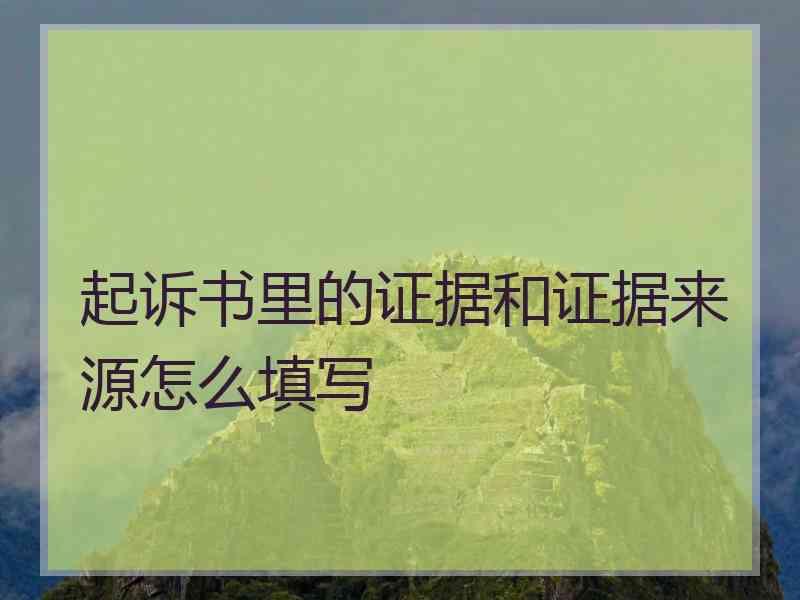 起诉书里的证据和证据来源怎么填写