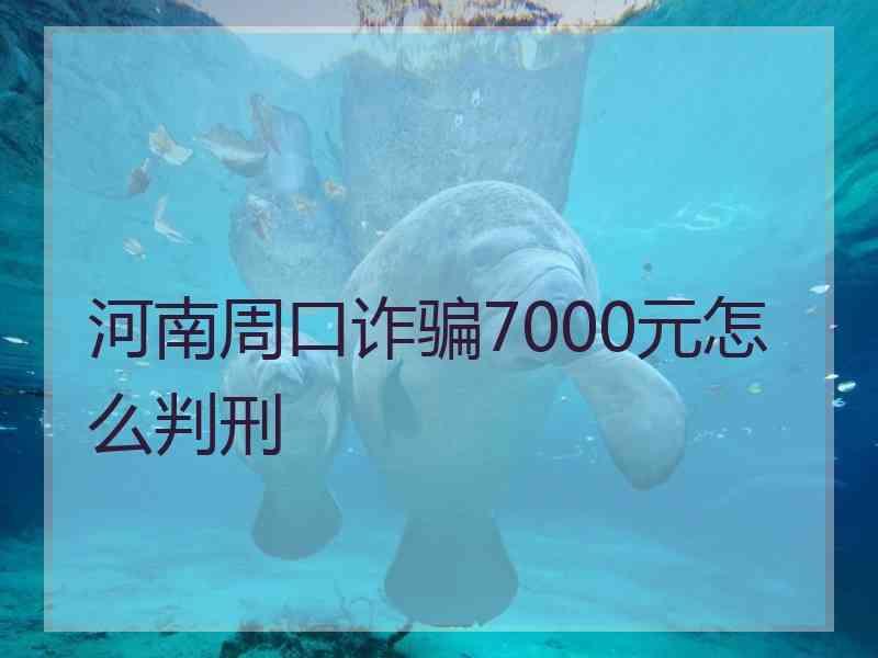 河南周口诈骗7000元怎么判刑