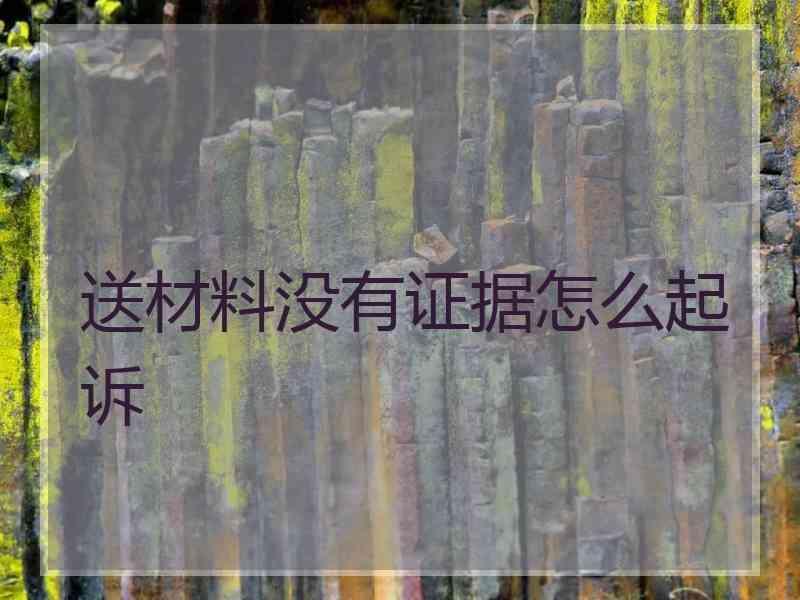 送材料没有证据怎么起诉