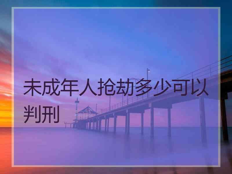 未成年人抢劫多少可以判刑