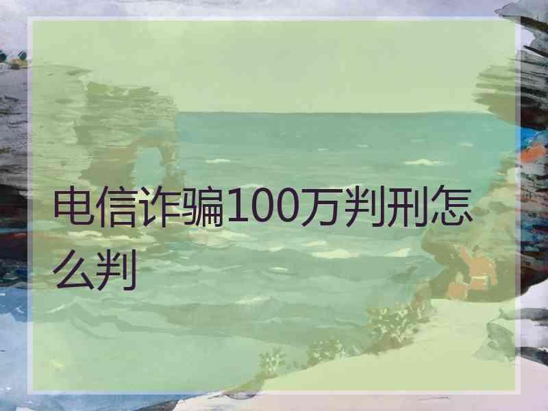 电信诈骗100万判刑怎么判