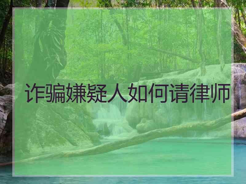 诈骗嫌疑人如何请律师