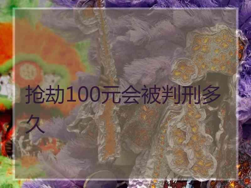 抢劫100元会被判刑多久