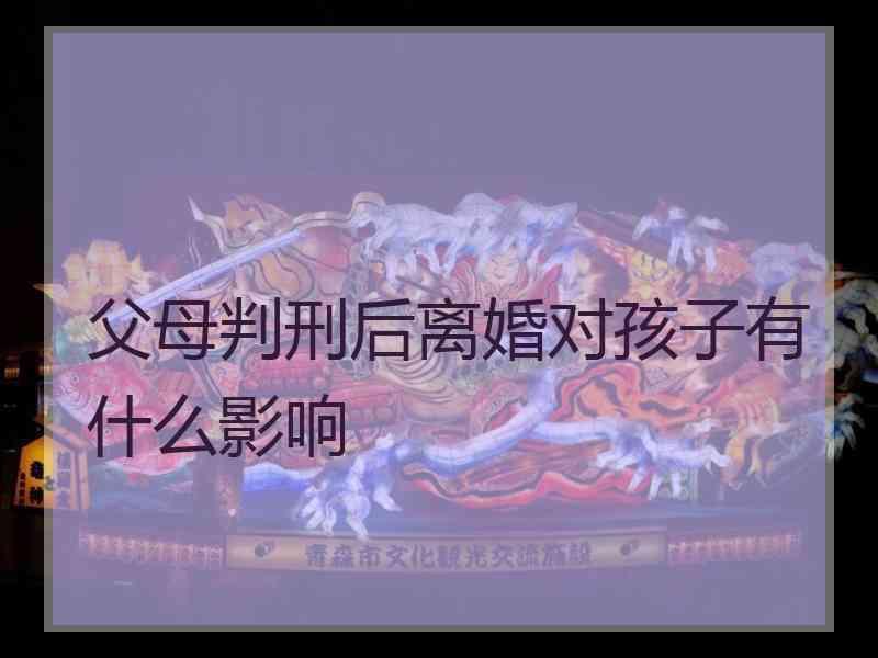 父母判刑后离婚对孩子有什么影响