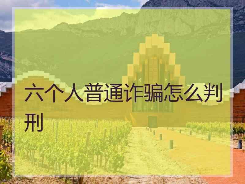 六个人普通诈骗怎么判刑