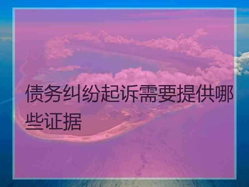 债务纠纷起诉需要提供哪些证据