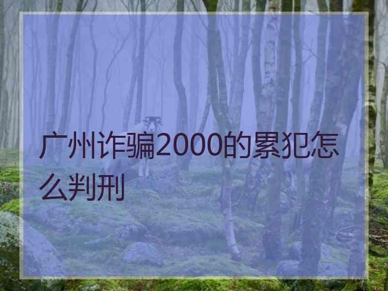 广州诈骗2000的累犯怎么判刑