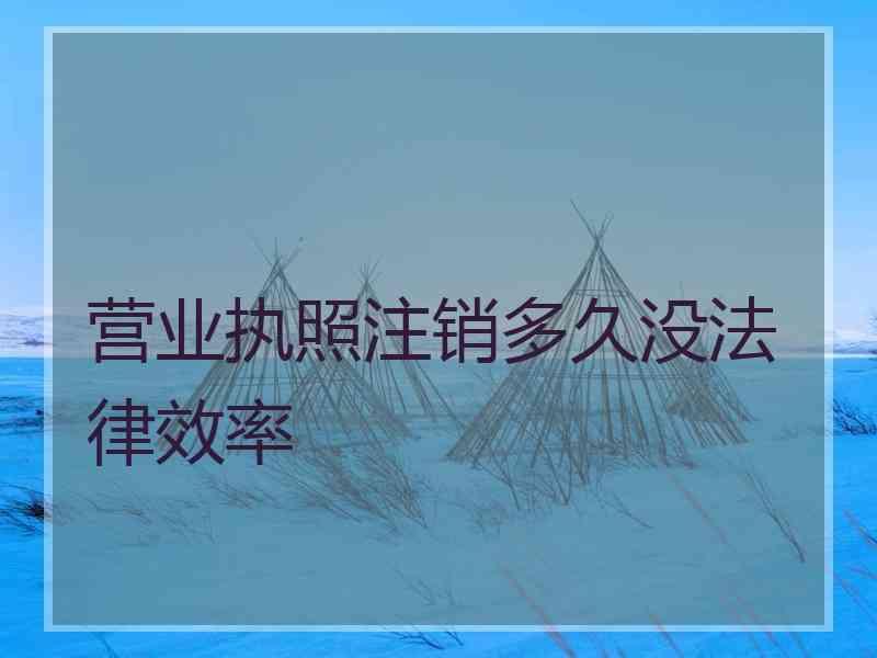 营业执照注销多久没法律效率