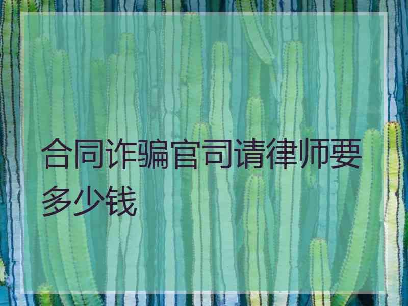 合同诈骗官司请律师要多少钱