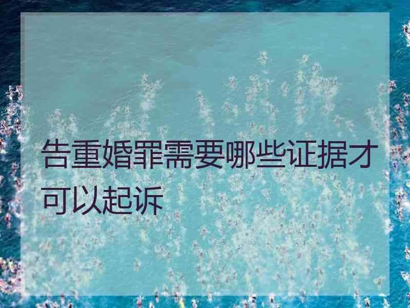 告重婚罪需要哪些证据才可以起诉