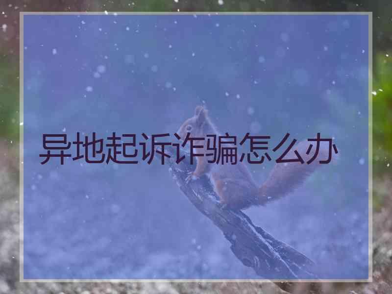 异地起诉诈骗怎么办