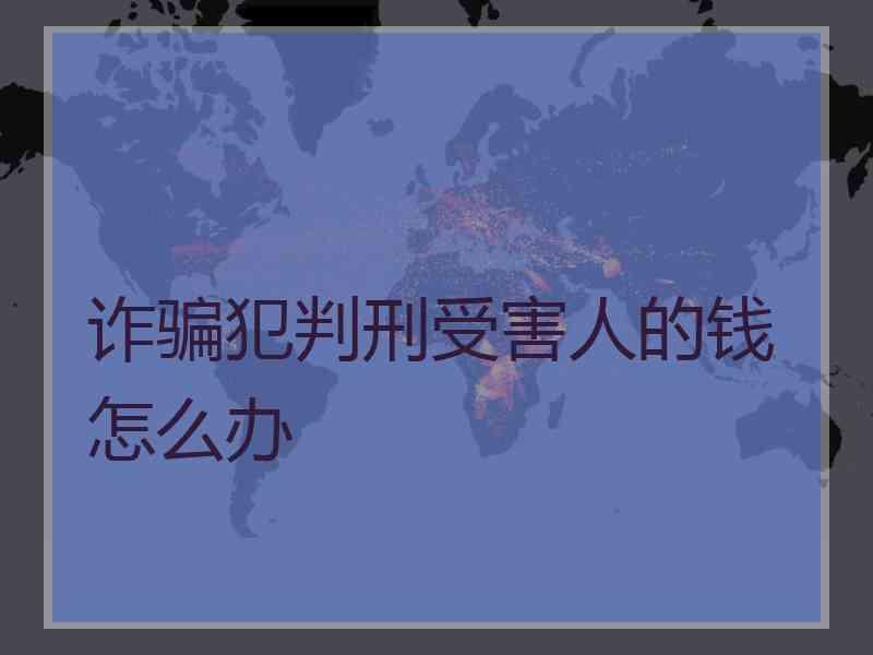 诈骗犯判刑受害人的钱怎么办