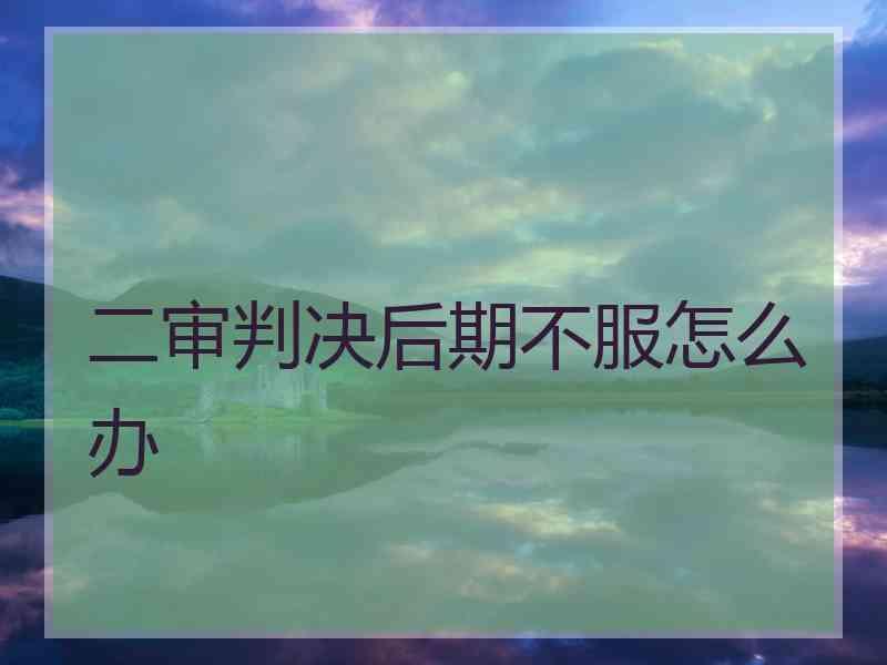 二审判决后期不服怎么办