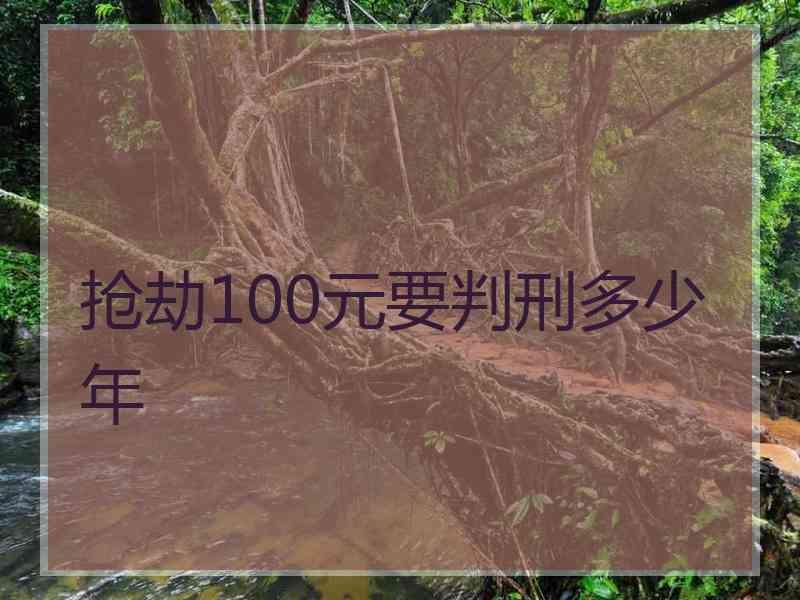 抢劫100元要判刑多少年