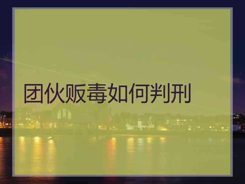 团伙贩毒如何判刑